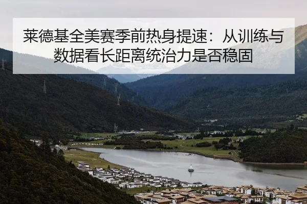 莱德基全美赛季前热身提速：从训练与数据看长距离统治力是否稳固