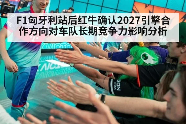F1匈牙利站后红牛确认2027引擎合作方向对车队长期竞争力影响分析