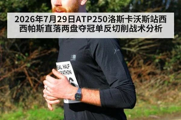 2026年7月29日ATP250洛斯卡沃斯站西西帕斯直落两盘夺冠单反切削战术分析