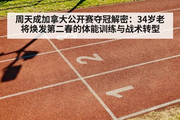 周天成加拿大公开赛夺冠解密:34岁老将焕发第二春的体能训练与战术转型