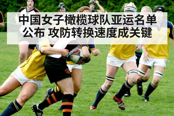 中国女子橄榄球队亚运名单公布 攻防转换速度成关键